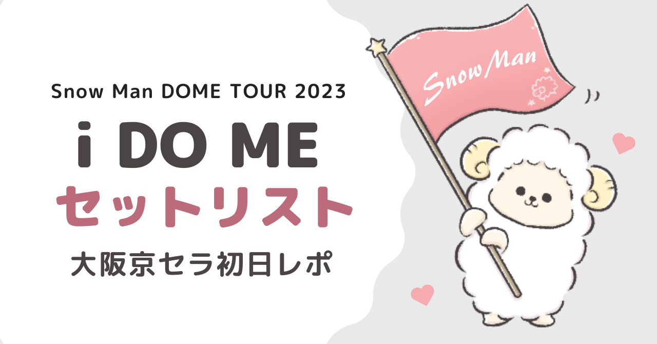 Snow Manドームツアー2023「i DO ME」セトリは？大阪京セラ初日レポ