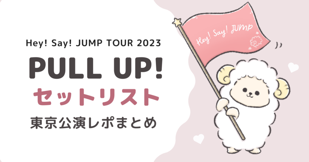 Hey! Say! JUMPライブ2023「PULL UP!」セトリは？東京公演レポ
