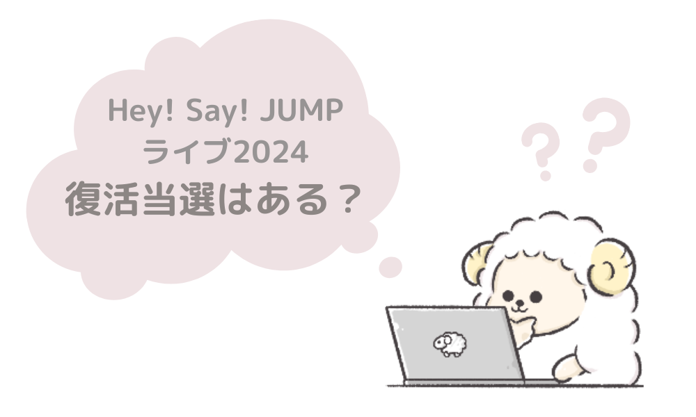 Hey! Say! JUMPライブツアー2024復活当選はある？