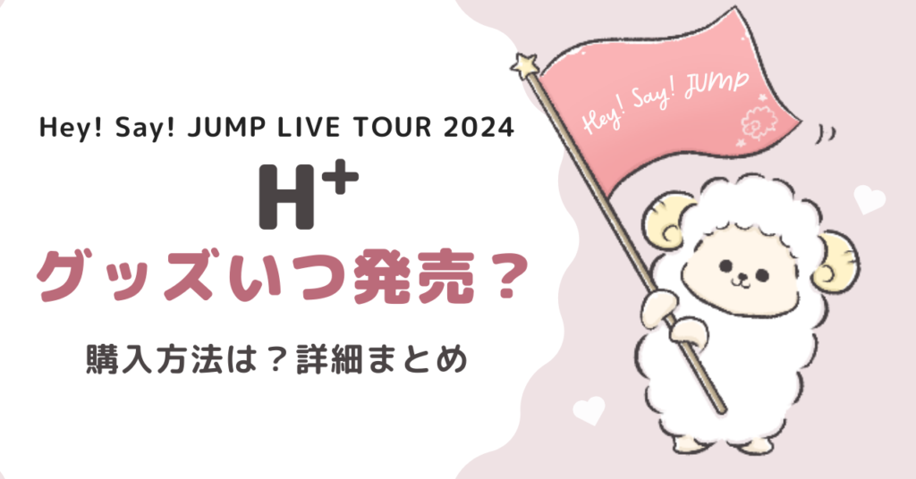 Hey! Say! JUMPライブツアー2024グッズはいつ発売？購入方法は？