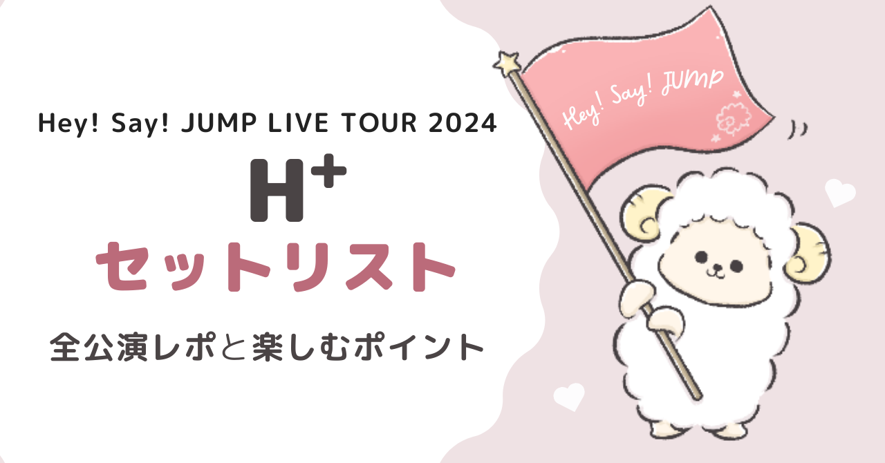 Hey! Say! JUMPライブ2024「H+」セトリと全公演レポ！楽しむコツも