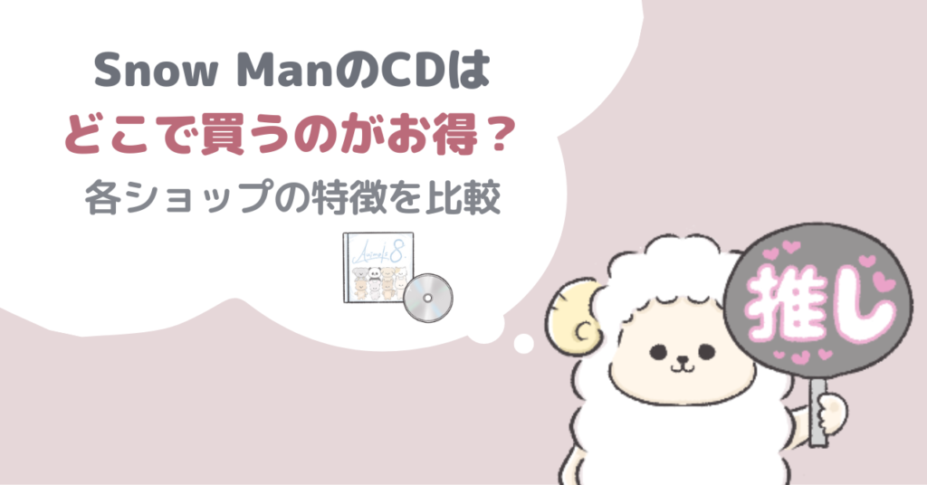 Snow ManのCDはどこで買うのがお得？ショップの特徴を比較