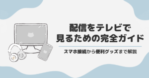 配信をテレビで見るための完全ガイド！スマホ接続から便利グッズまで解説