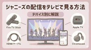 ジャニーズの配信をテレビで見る方法｜デバイス別に詳しく解説