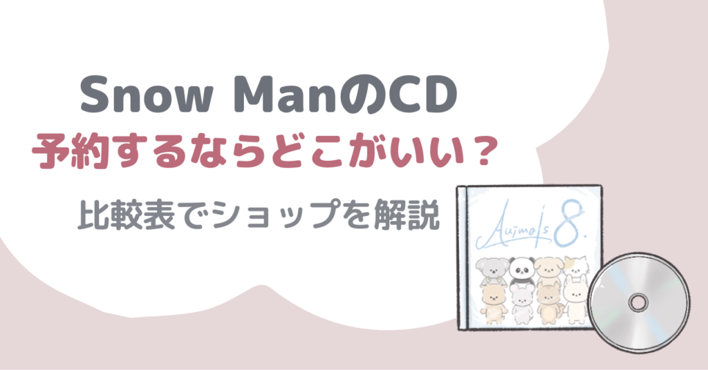 Snow ManのCD予約するならどこがいい？比較表でショップを紹介