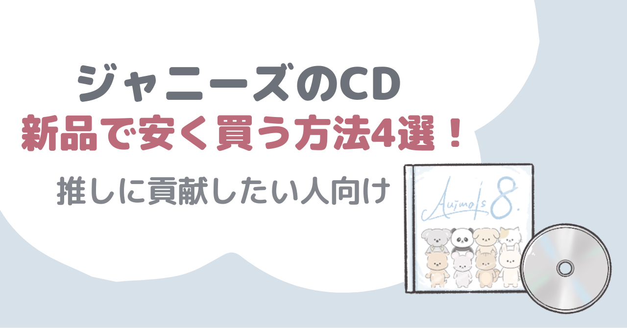 ジャニーズのCDを新品で安く買う方法4選!|推しに貢献したい人向け