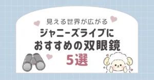 【見える世界が広がる】ジャニーズライブにおすすめの双眼鏡5選！