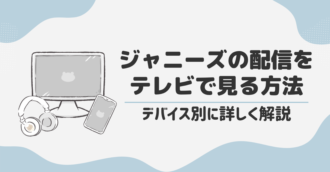 ジャニーズの配信をテレビで見る方法|デバイス別に詳しく解説