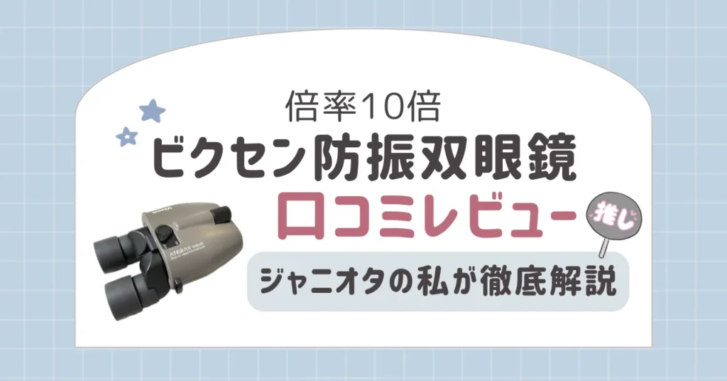 倍率10倍ビクセン防振双眼鏡を口コミレビュー｜ジャニオタの私が徹底解説