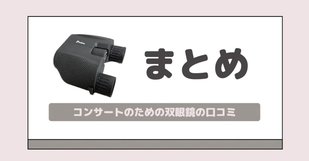 まとめ|コンサートのために本気で作られた双眼鏡なら低予算でライブ満足度アップ