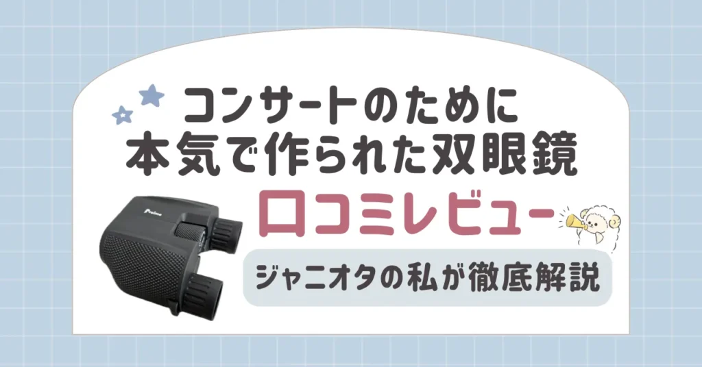 コンサートのために本気で作られた双眼鏡を口コミレビュー｜ジャニオタの私が徹底解説