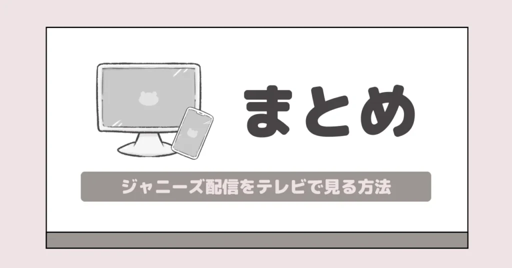 まとめ|ジャニーズ配信をテレビで見るならFire TV Stickが最強