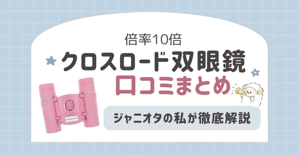 クロスロード双眼鏡の口コミまとめ｜ジャニオタの私が徹底解説