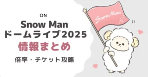 Snow Manドームライブ2025情報まとめ｜倍率・チケット攻略